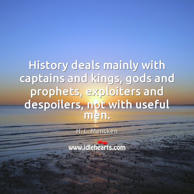 History deals mainly with captains and kings, Gods and prophets, exploiters and H. L. Mencken Picture Quote