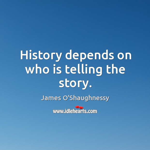 History depends on who is telling the story. James O’Shaughnessy Picture Quote