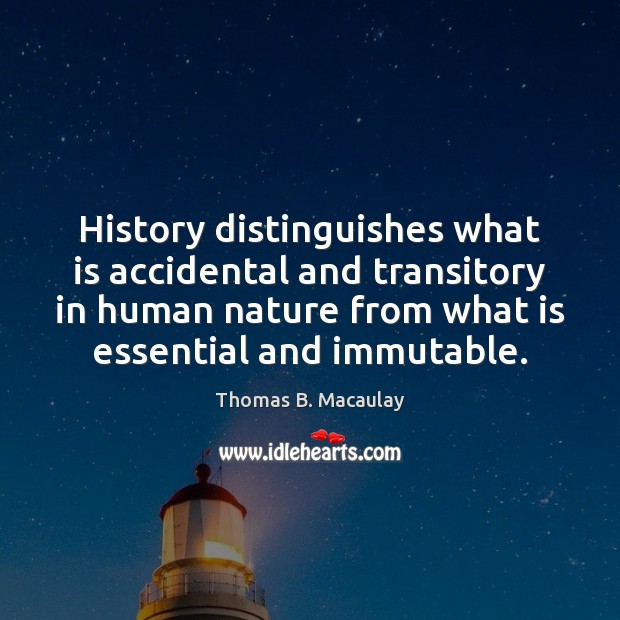 History distinguishes what is accidental and transitory in human nature from what Thomas B. Macaulay Picture Quote
