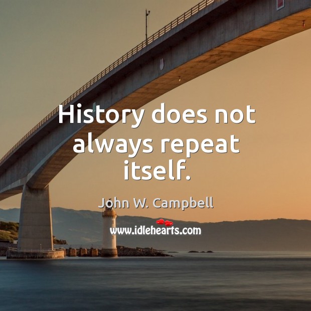 History does not always repeat itself. John W. Campbell Picture Quote