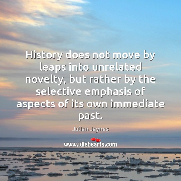 History does not move by leaps into unrelated novelty, but rather by Julian Jaynes Picture Quote