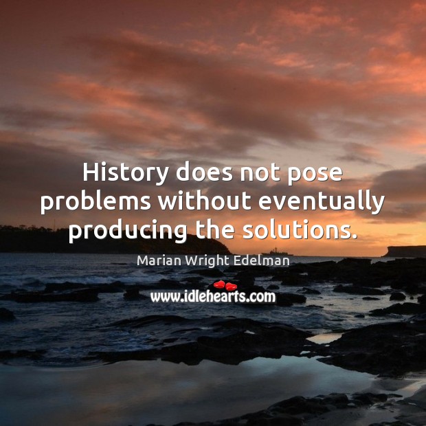 History does not pose problems without eventually producing the solutions. Marian Wright Edelman Picture Quote