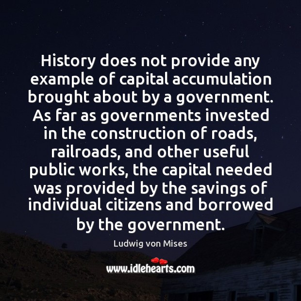 History does not provide any example of capital accumulation brought about by Ludwig von Mises Picture Quote
