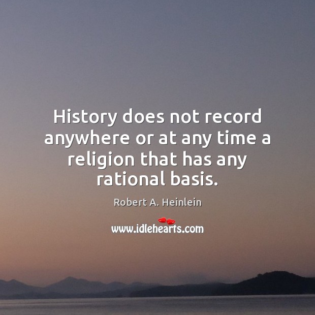 History does not record anywhere or at any time a religion that has any rational basis. Robert A. Heinlein Picture Quote