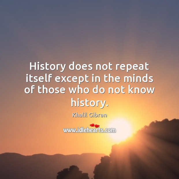 History does not repeat itself except in the minds of those who do not know history. Khalil Gibran Picture Quote