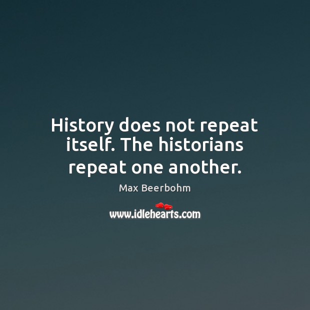 History does not repeat itself. The historians repeat one another. Max Beerbohm Picture Quote