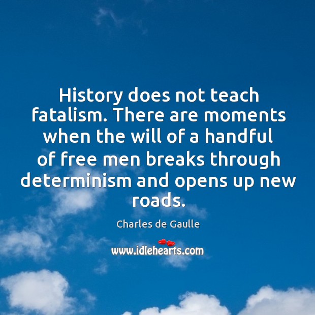 History does not teach fatalism. There are moments when the will of Charles de Gaulle Picture Quote