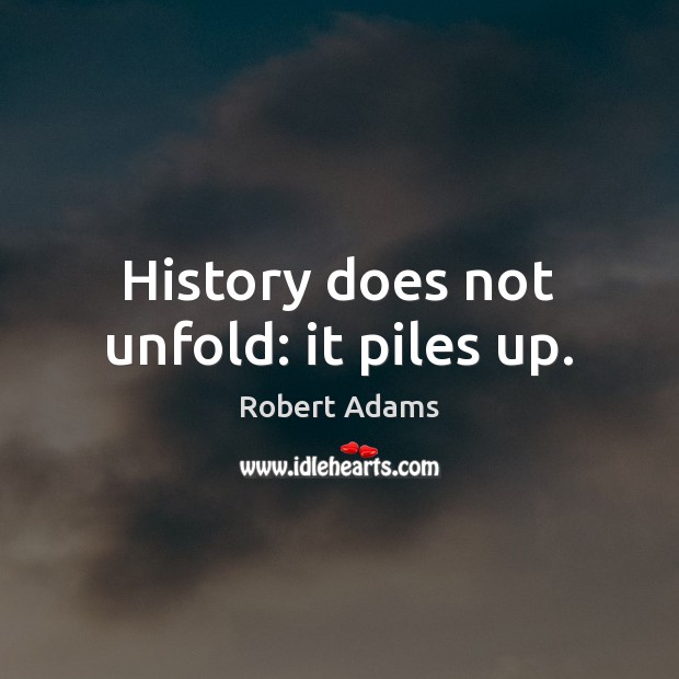 History does not unfold: it piles up. Robert Adams Picture Quote