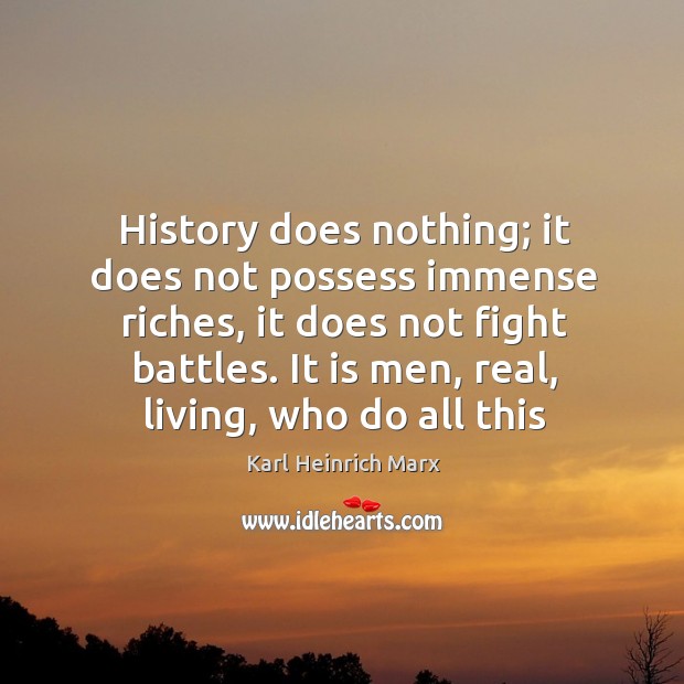 History does nothing; it does not possess immense riches, it does not fight battles. Karl Heinrich Marx Picture Quote