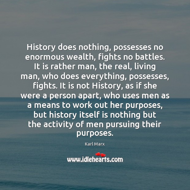 History does nothing, possesses no enormous wealth, fights no battles. It is Karl Marx Picture Quote