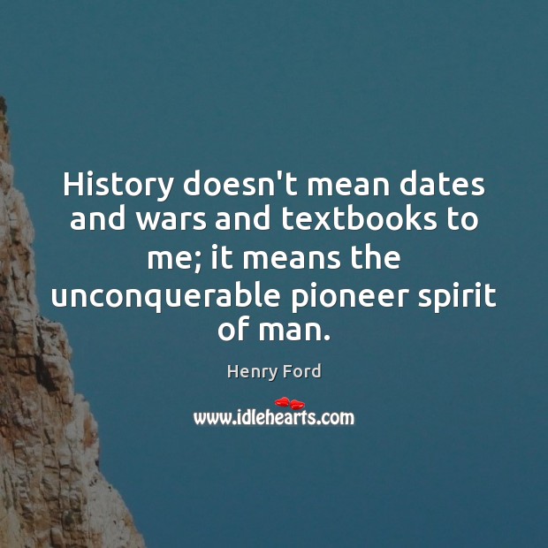 History doesn’t mean dates and wars and textbooks to me; it means Henry Ford Picture Quote