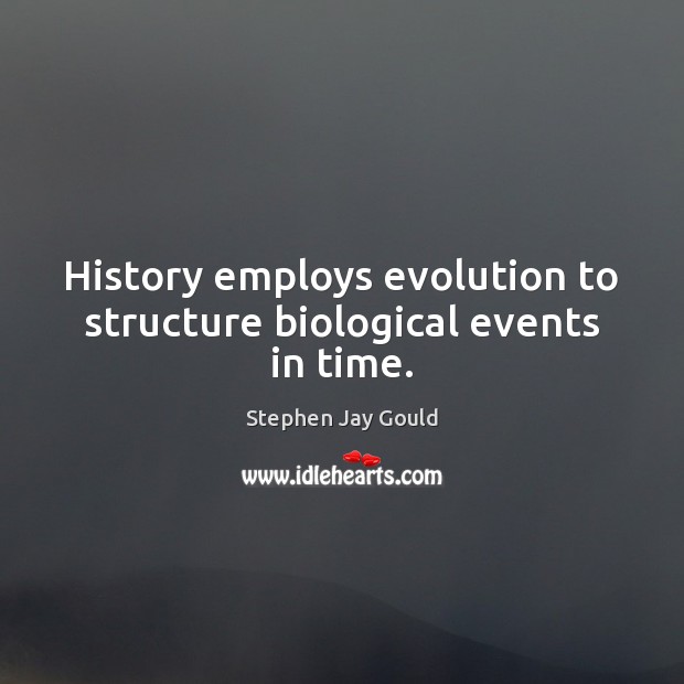 History employs evolution to structure biological events in time. Stephen Jay Gould Picture Quote