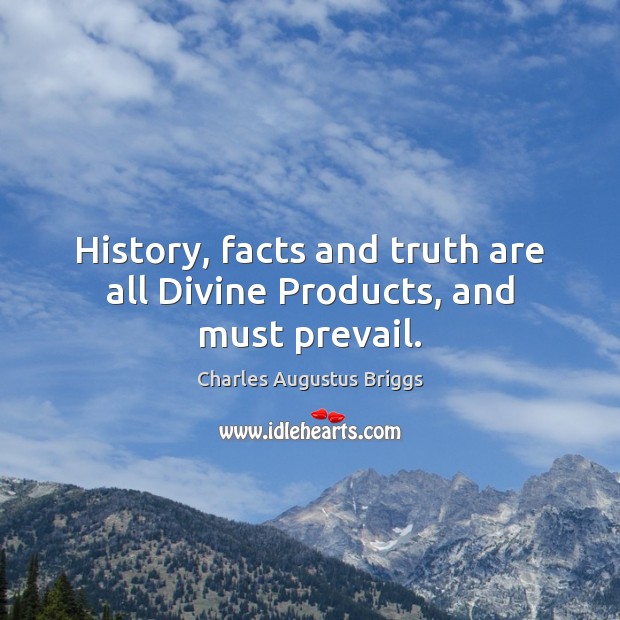 History, facts and truth are all Divine Products, and must prevail. Charles Augustus Briggs Picture Quote