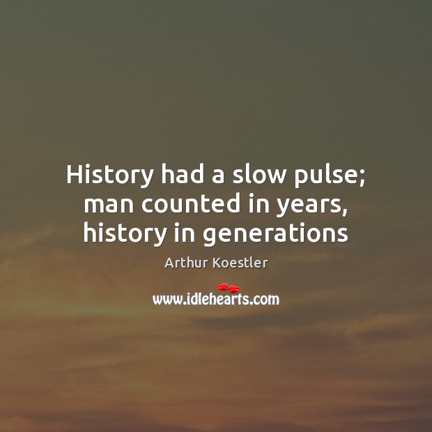 History had a slow pulse; man counted in years, history in generations Arthur Koestler Picture Quote
