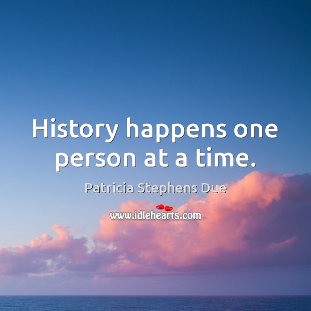 History happens one person at a time. Patricia Stephens Due Picture Quote