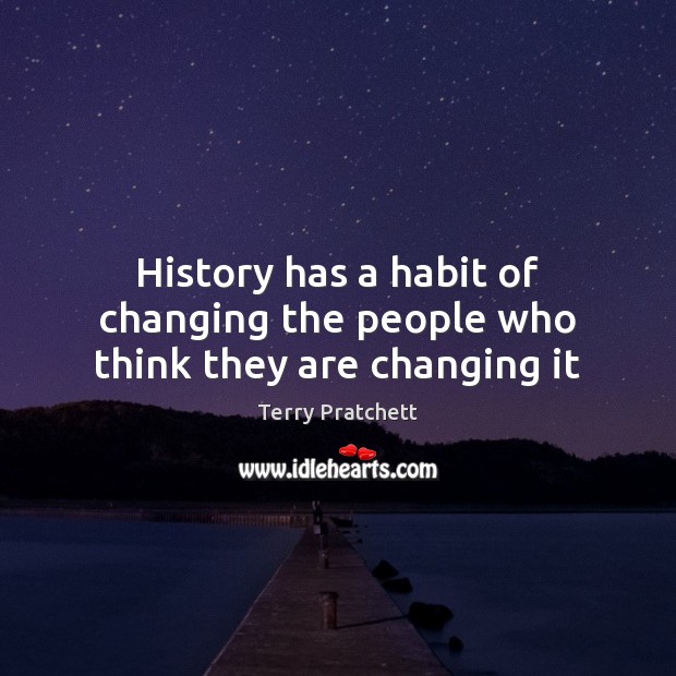 History has a habit of changing the people who think they are changing it Image