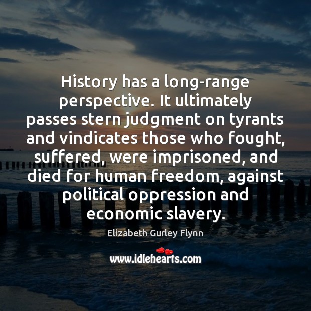 History has a long-range perspective. It ultimately passes stern judgment on tyrants Elizabeth Gurley Flynn Picture Quote