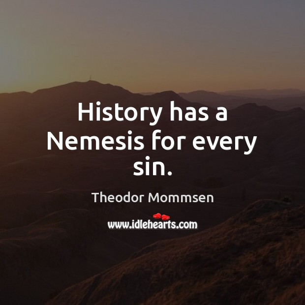 History has a Nemesis for every sin. 