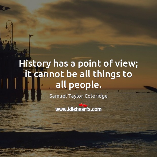 History has a point of view; it cannot be all things to all people. Image