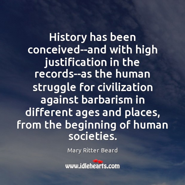 History has been conceived–and with high justification in the records–as the human Image