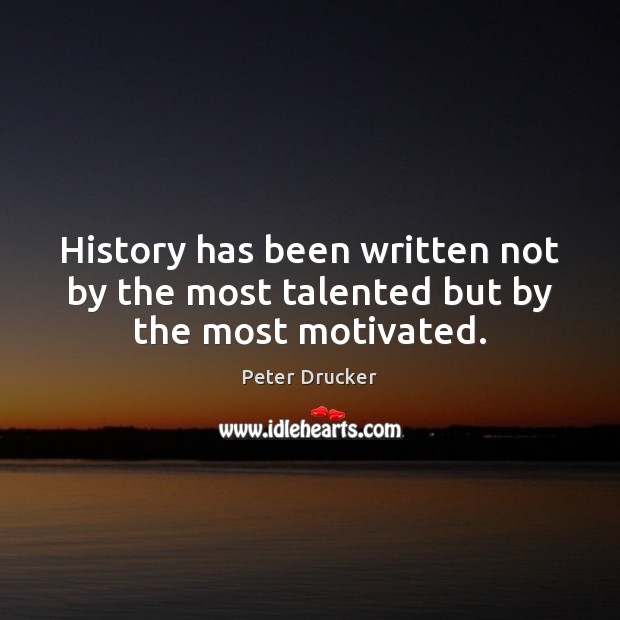 History has been written not by the most talented but by the most motivated. Peter Drucker Picture Quote