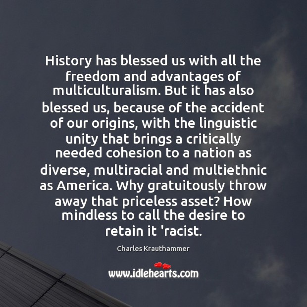 History has blessed us with all the freedom and advantages of multiculturalism. Charles Krauthammer Picture Quote