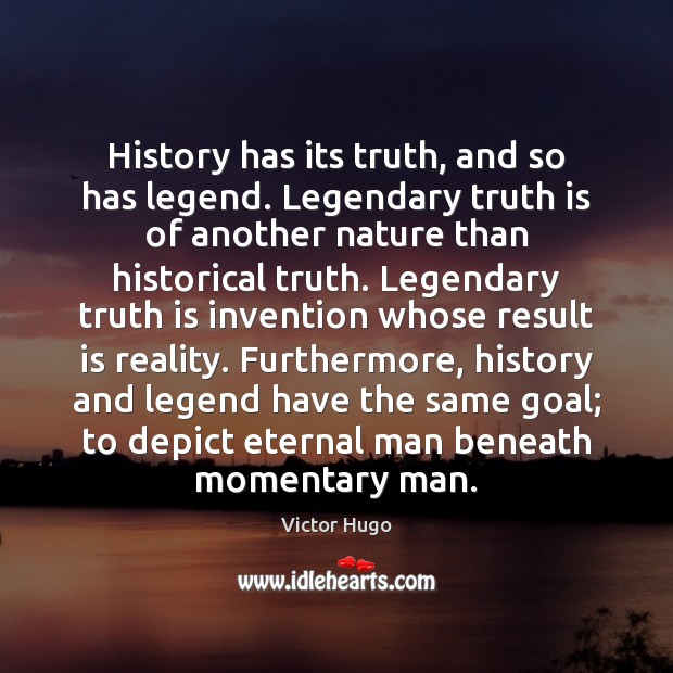 History has its truth, and so has legend. Legendary truth is of Victor Hugo Picture Quote