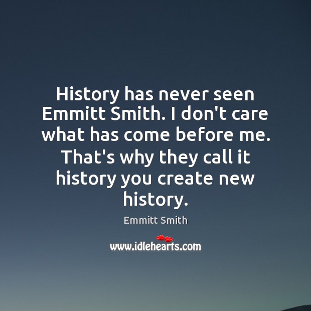 History has never seen Emmitt Smith. I don’t care what has come Emmitt Smith Picture Quote