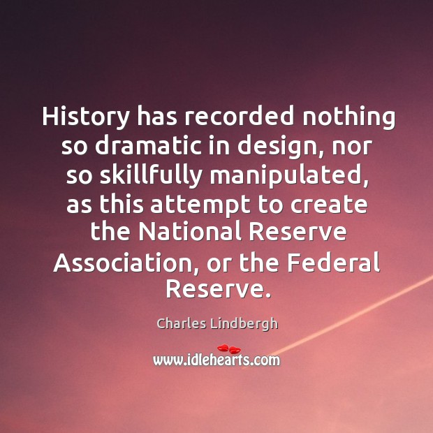 History has recorded nothing so dramatic in design, nor so skillfully manipulated, Charles Lindbergh Picture Quote