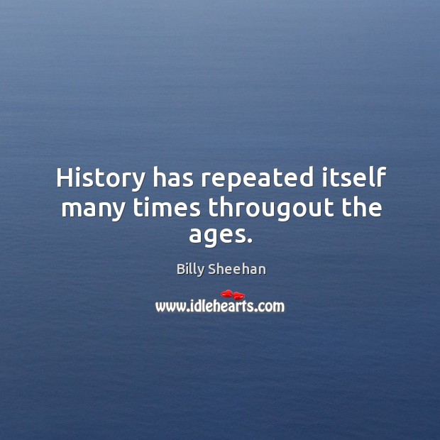History has repeated itself many times througout the ages. Billy Sheehan Picture Quote