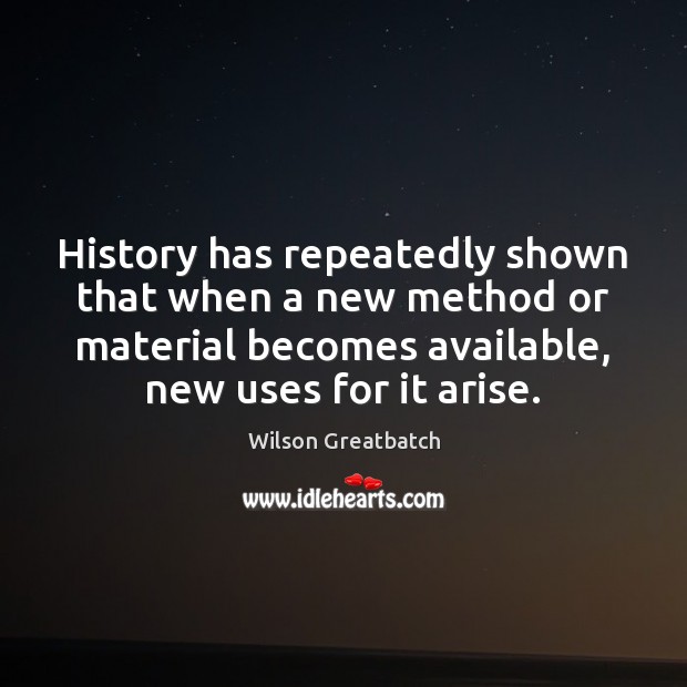 History has repeatedly shown that when a new method or material becomes 
