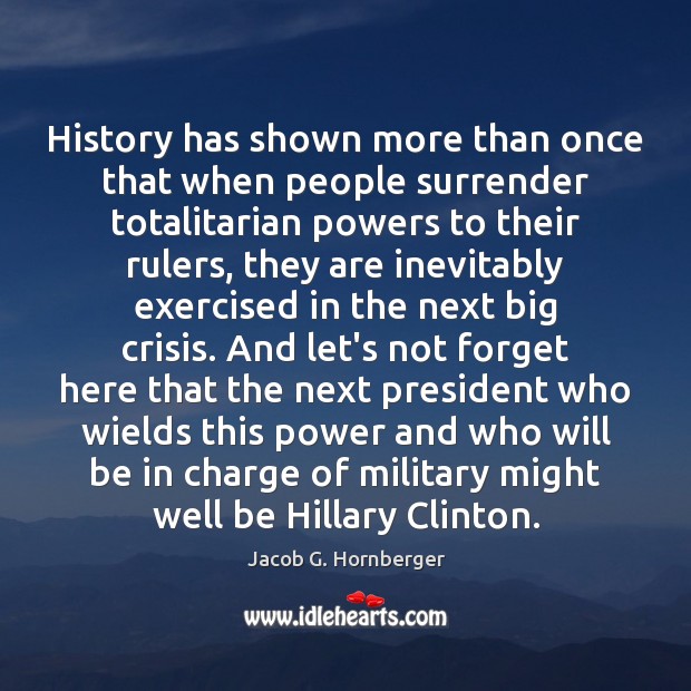 History has shown more than once that when people surrender totalitarian powers Jacob G. Hornberger Picture Quote