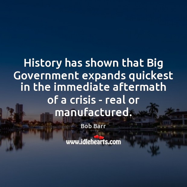 History has shown that Big Government expands quickest in the immediate aftermath 