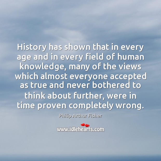 History has shown that in every age and in every field of Philip Arthur Fisher Picture Quote