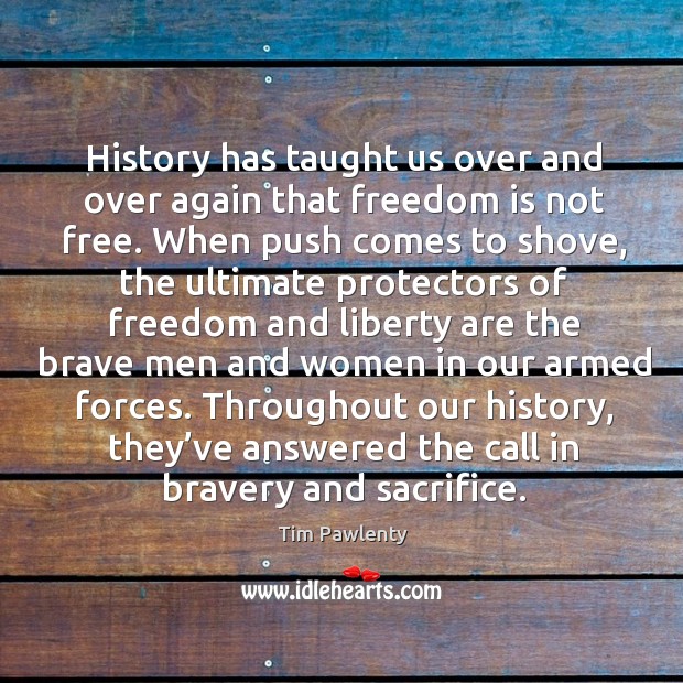 History has taught us over and over again that freedom is not free. Tim Pawlenty Picture Quote