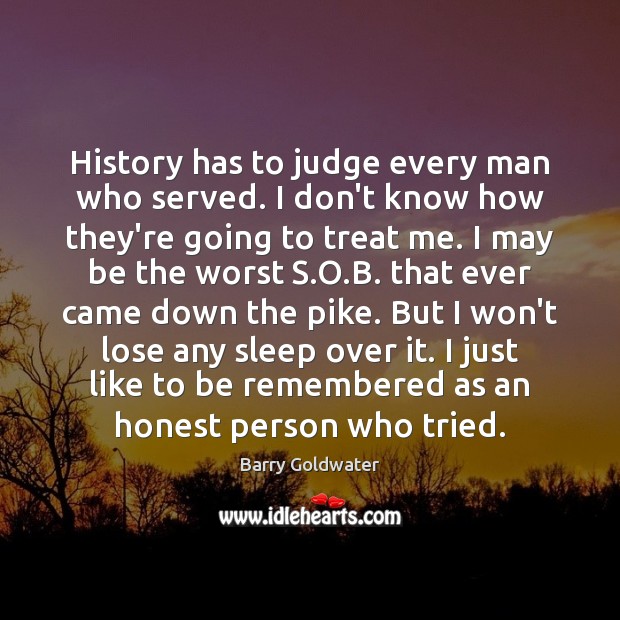 History has to judge every man who served. I don’t know how Barry Goldwater Picture Quote