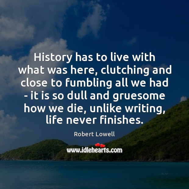 History has to live with what was here, clutching and close to Robert Lowell Picture Quote