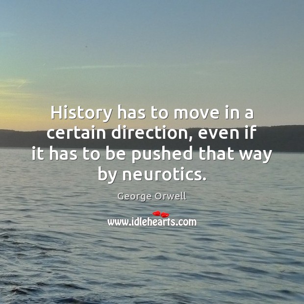 History has to move in a certain direction, even if it has George Orwell Picture Quote