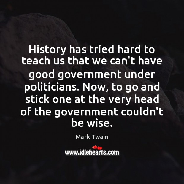 History has tried hard to teach us that we can’t have good Government Quotes Image