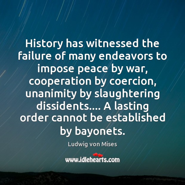 History has witnessed the failure of many endeavors to impose peace by Ludwig von Mises Picture Quote