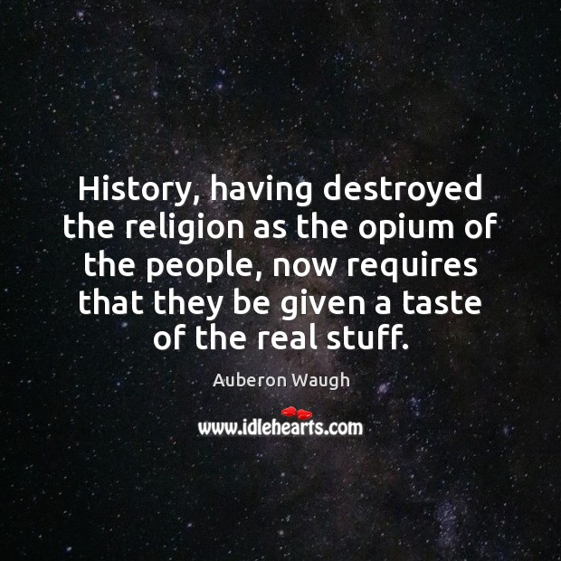History, having destroyed the religion as the opium of the people, now Auberon Waugh Picture Quote