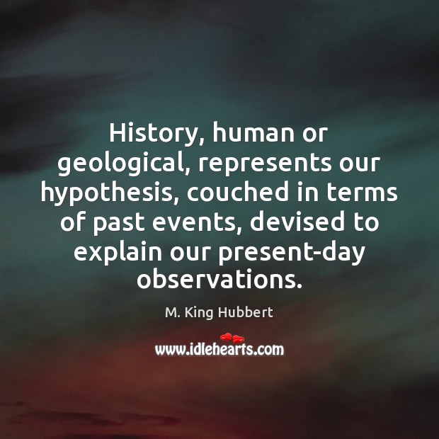 History, human or geological, represents our hypothesis, couched in terms of past M. King Hubbert Picture Quote