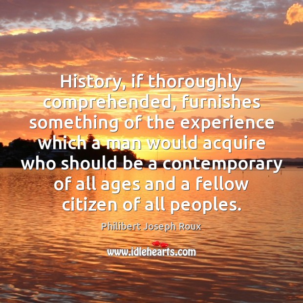 History, if thoroughly comprehended, furnishes something of the experience which a man Image