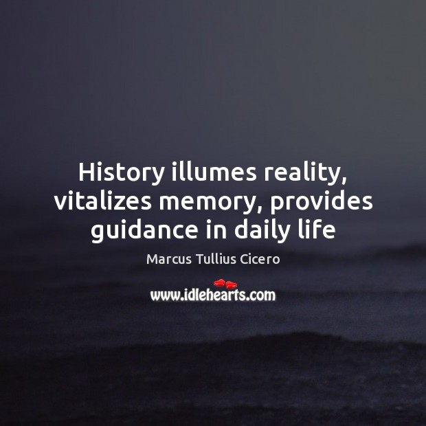 History illumes reality, vitalizes memory, provides guidance in daily life Marcus Tullius Cicero Picture Quote