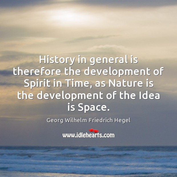 History in general is therefore the development of Spirit in Time, as Georg Wilhelm Friedrich Hegel Picture Quote