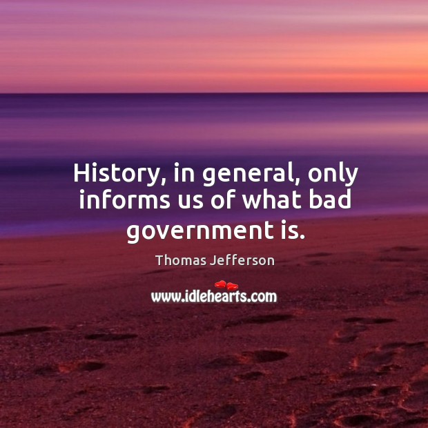 History, in general, only informs us of what bad government is. Image