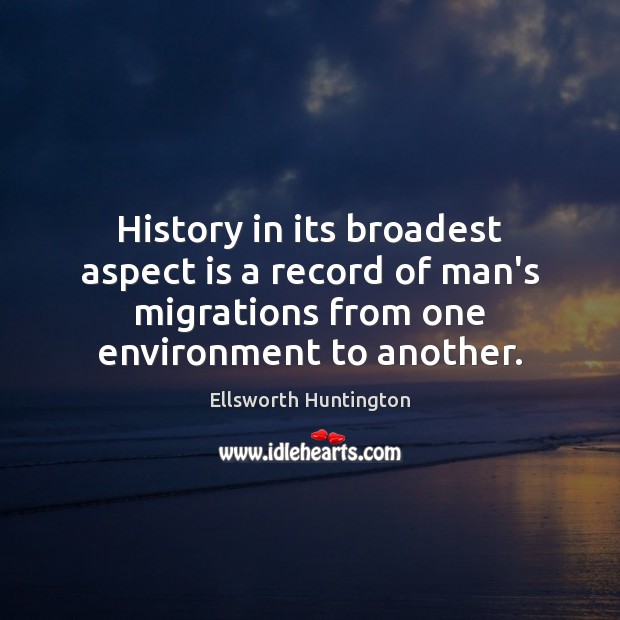 History in its broadest aspect is a record of man’s migrations from Ellsworth Huntington Picture Quote