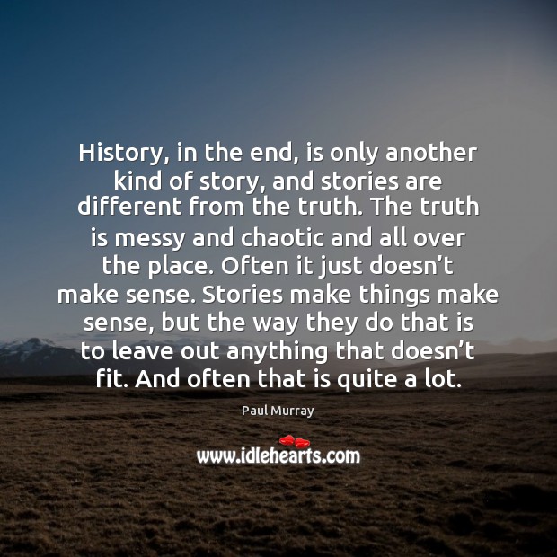 History, in the end, is only another kind of story, and stories Paul Murray Picture Quote