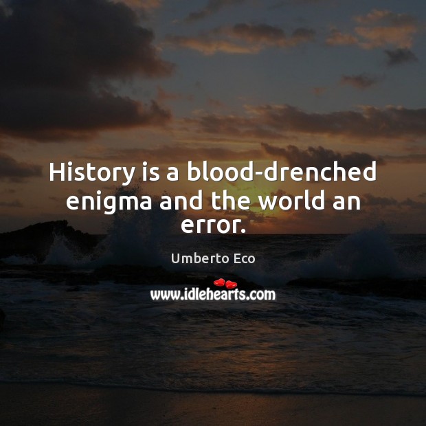 History is a blood-drenched enigma and the world an error. Image