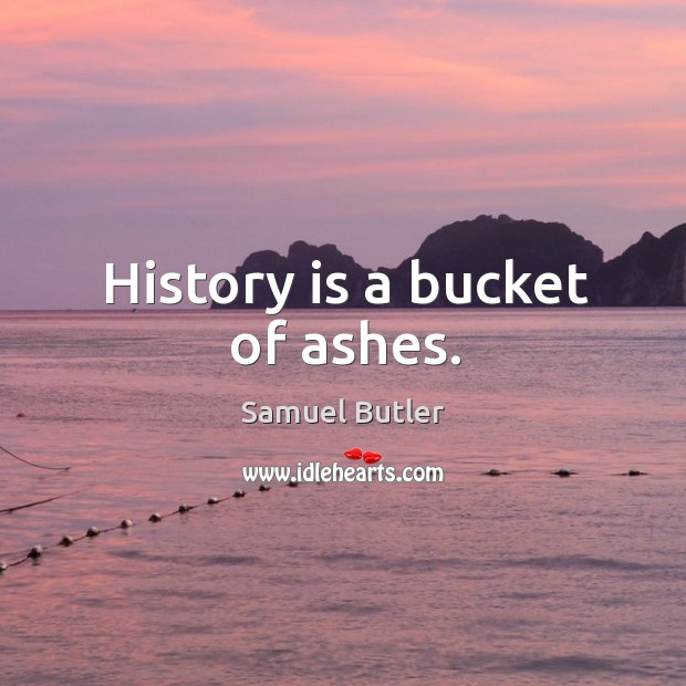 History is a bucket of ashes. History Quotes Image